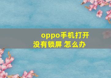 oppo手机打开没有锁屏 怎么办